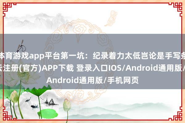 体育游戏app平台第一坑：纪录着力太低岂论是手写条记本-开云注册(官方)APP下载 登录入口IOS/Android通用版/手机网页