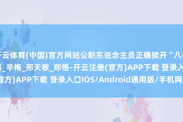 开云体育(中国)官方网站公职东说念主员正确掀开“八小时外” · 餐宴会请篇_辛梅_邢天敏_郑悟-开云注册(官方)APP下载 登录入口IOS/Android通用版/手机网页