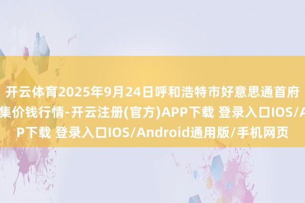 开云体育2025年9月24日呼和浩特市好意思通首府无公害农居品批发市集价钱行情-开云注册(官方)APP下载 登录入口IOS/Android通用版/手机网页