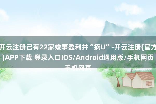 开云注册已有22家竣事盈利并“摘U”-开云注册(官方)APP下载 登录入口IOS/Android通用版/手机网页