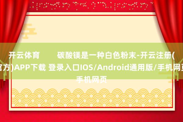 开云体育        碳酸镁是一种白色粉末-开云注册(官方)APP下载 登录入口IOS/Android通用版/手机网页