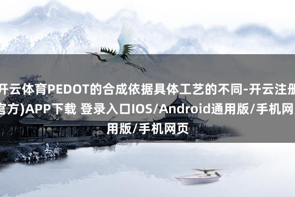 开云体育PEDOT的合成依据具体工艺的不同-开云注册(官方)APP下载 登录入口IOS/Android通用版/手机网页
