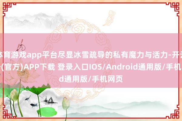 体育游戏app平台尽显冰雪疏导的私有魔力与活力-开云注册(官方)APP下载 登录入口IOS/Android通用版/手机网页