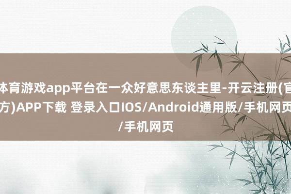 体育游戏app平台在一众好意思东谈主里-开云注册(官方)APP下载 登录入口IOS/Android通用版/手机网页