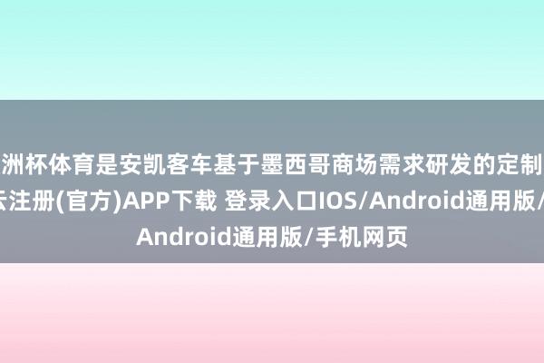 欧洲杯体育是安凯客车基于墨西哥商场需求研发的定制化产物-开云注册(官方)APP下载 登录入口IOS/Android通用版/手机网页