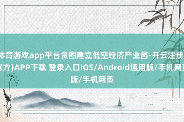 体育游戏app平台贪图建立低空经济产业园-开云注册(官方)APP下载 登录入口IOS/Android通用版/手机网页