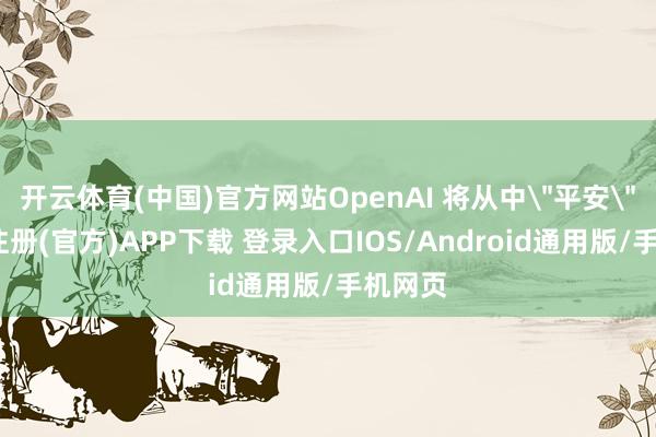 开云体育(中国)官方网站OpenAI 将从中