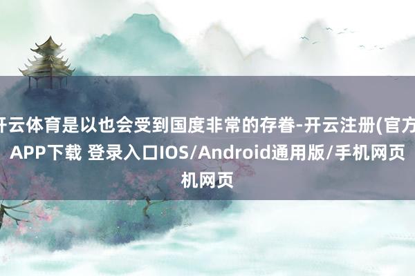 开云体育是以也会受到国度非常的存眷-开云注册(官方)APP下载 登录入口IOS/Android通用版/手机网页