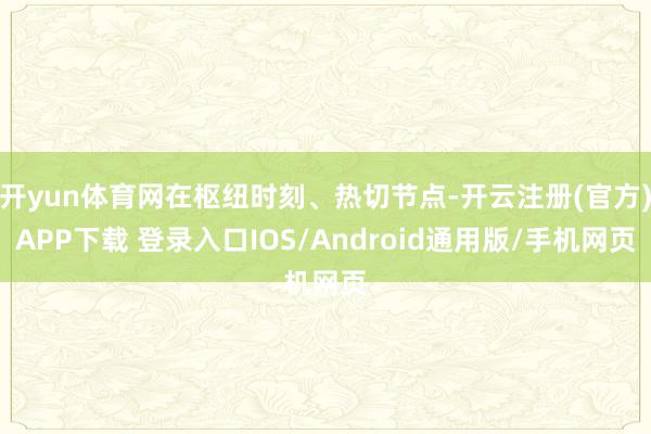 开yun体育网在枢纽时刻、热切节点-开云注册(官方)APP下载 登录入口IOS/Android通用版/手机网页