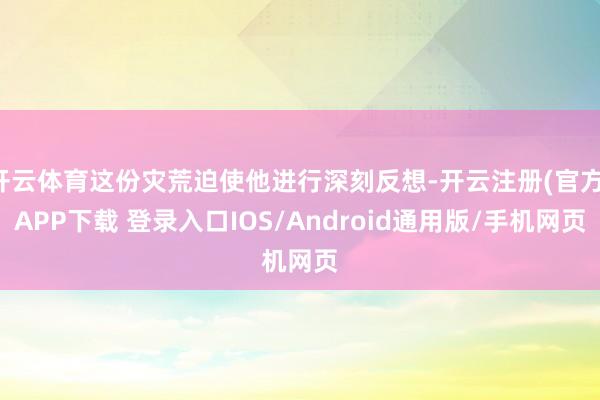 开云体育这份灾荒迫使他进行深刻反想-开云注册(官方)APP下载 登录入口IOS/Android通用版/手机网页