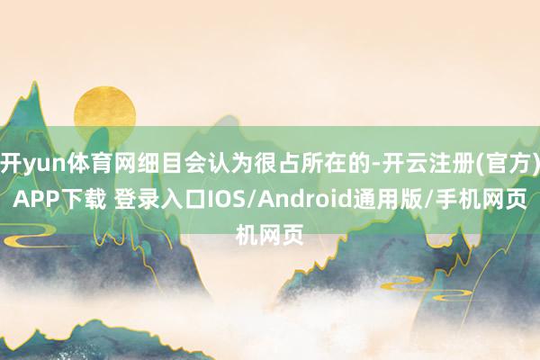 开yun体育网细目会认为很占所在的-开云注册(官方)APP下载 登录入口IOS/Android通用版/手机网页