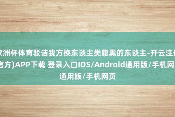 欧洲杯体育驳诘我方换东谈主类腹黑的东谈主-开云注册(官方)APP下载 登录入口IOS/Android通用版/手机网页