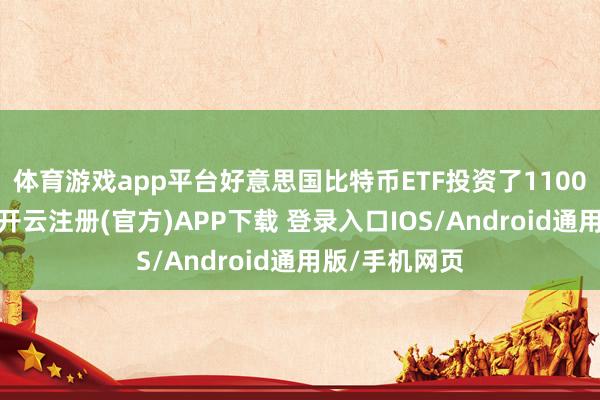 体育游戏app平台好意思国比特币ETF投资了1100亿好意思元-开云注册(官方)APP下载 登录入口IOS/Android通用版/手机网页