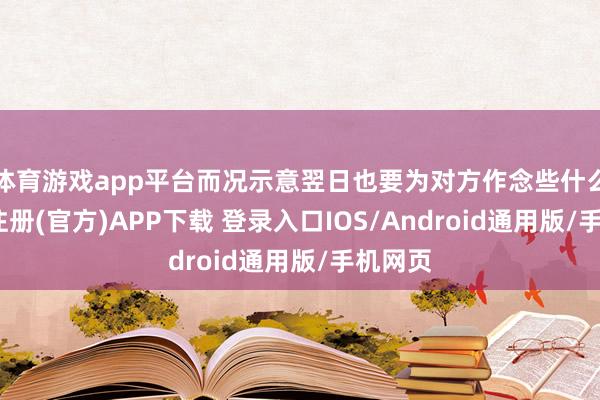 体育游戏app平台而况示意翌日也要为对方作念些什么-开云注册(官方)APP下载 登录入口IOS/Android通用版/手机网页