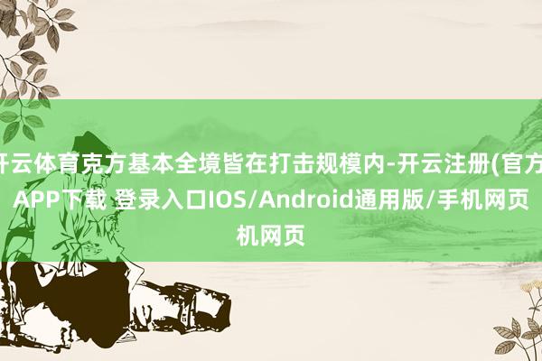 开云体育克方基本全境皆在打击规模内-开云注册(官方)APP下载 登录入口IOS/Android通用版/手机网页