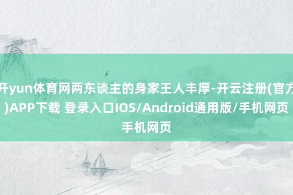 开yun体育网两东谈主的身家王人丰厚-开云注册(官方)APP下载 登录入口IOS/Android通用版/手机网页