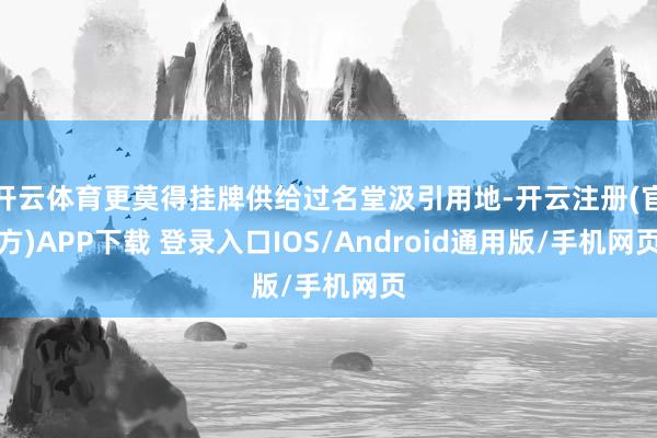 开云体育更莫得挂牌供给过名堂汲引用地-开云注册(官方)APP下载 登录入口IOS/Android通用版/手机网页