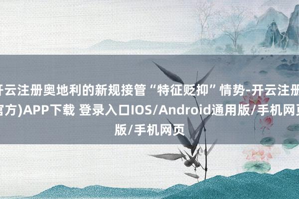 开云注册奥地利的新规接管“特征贬抑”情势-开云注册(官方)APP下载 登录入口IOS/Android通用版/手机网页
