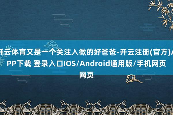 开云体育又是一个关注入微的好爸爸-开云注册(官方)APP下载 登录入口IOS/Android通用版/手机网页