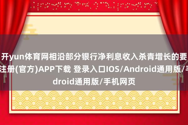 开yun体育网　　相沿部分银行净利息收入杀青增长的要害-开云注册(官方)APP下载 登录入口IOS/Android通用版/手机网页