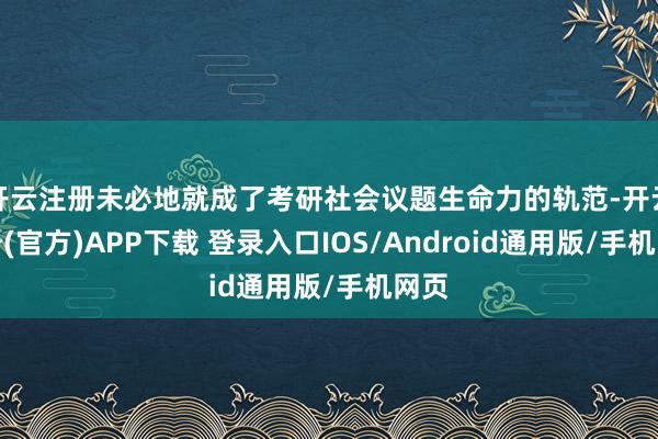 开云注册未必地就成了考研社会议题生命力的轨范-开云注册(官方)APP下载 登录入口IOS/Android通用版/手机网页