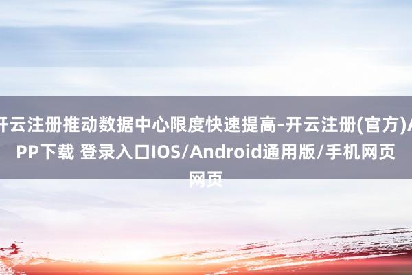 开云注册推动数据中心限度快速提高-开云注册(官方)APP下载 登录入口IOS/Android通用版/手机网页