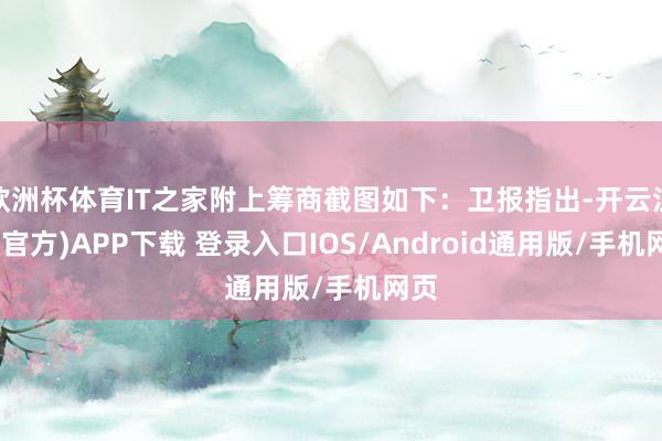 欧洲杯体育IT之家附上筹商截图如下：卫报指出-开云注册(官方)APP下载 登录入口IOS/Android通用版/手机网页