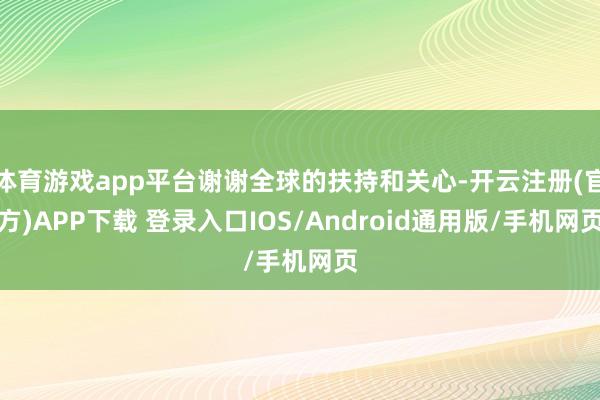 体育游戏app平台谢谢全球的扶持和关心-开云注册(官方)APP下载 登录入口IOS/Android通用版/手机网页