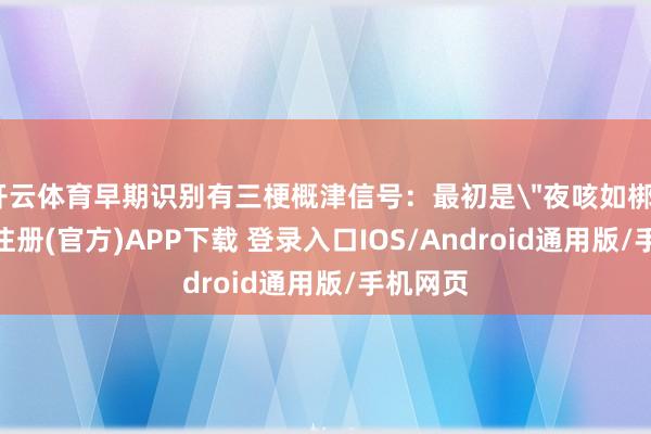 开云体育早期识别有三梗概津信号:最初是