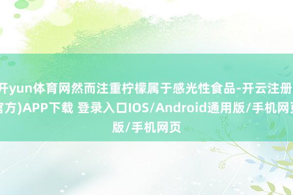 开yun体育网然而注重柠檬属于感光性食品-开云注册(官方)APP下载 登录入口IOS/Android通用版/手机网页