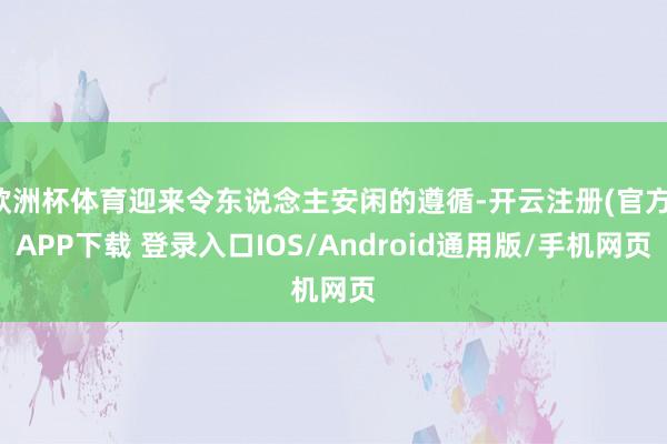 欧洲杯体育迎来令东说念主安闲的遵循-开云注册(官方)APP下载 登录入口IOS/Android通用版/手机网页
