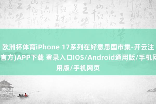 欧洲杯体育iPhone 17系列在好意思国市集-开云注册(官方)APP下载 登录入口IOS/Android通用版/手机网页