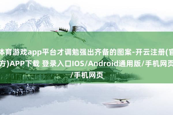 体育游戏app平台才调勉强出齐备的图案-开云注册(官方)APP下载 登录入口IOS/Android通用版/手机网页