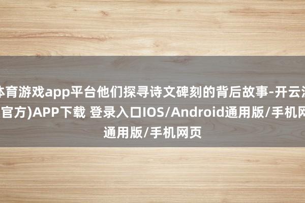 体育游戏app平台他们探寻诗文碑刻的背后故事-开云注册(官方)APP下载 登录入口IOS/Android通用版/手机网页