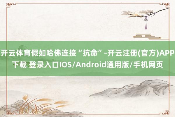 开云体育假如哈佛连接“抗命”-开云注册(官方)APP下载 登录入口IOS/Android通用版/手机网页