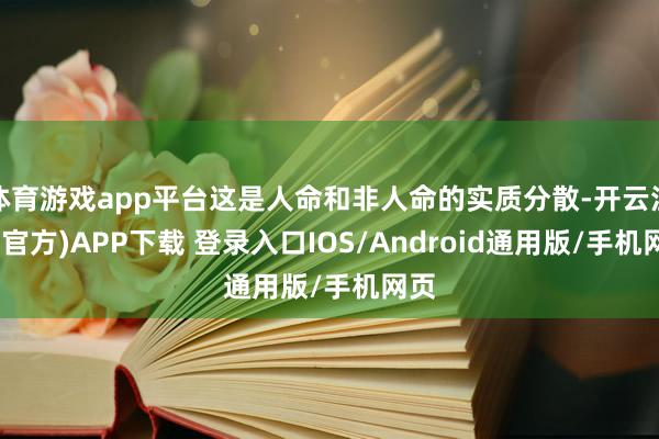 体育游戏app平台这是人命和非人命的实质分散-开云注册(官方)APP下载 登录入口IOS/Android通用版/手机网页