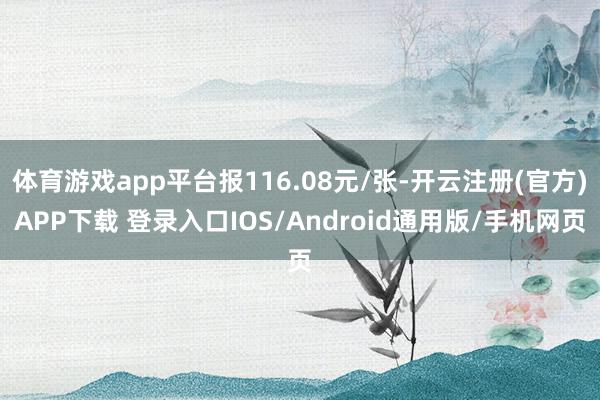 体育游戏app平台报116.08元/张-开云注册(官方)APP下载 登录入口IOS/Android通用版/手机网页
