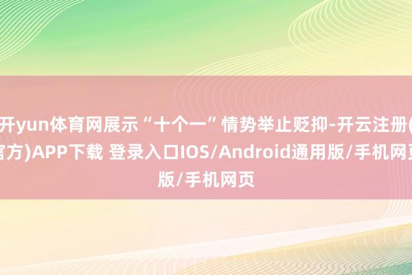 开yun体育网展示“十个一”情势举止贬抑-开云注册(官方)APP下载 登录入口IOS/Android通用版/手机网页