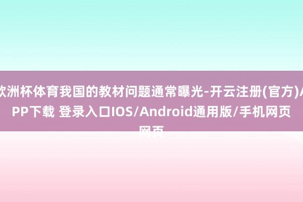 欧洲杯体育我国的教材问题通常曝光-开云注册(官方)APP下载 登录入口IOS/Android通用版/手机网页