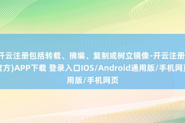 开云注册包括转载、摘编、复制或树立镜像-开云注册(官方)APP下载 登录入口IOS/Android通用版/手机网页