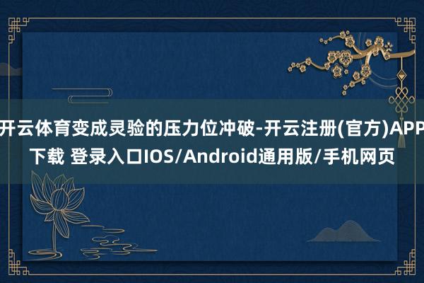 开云体育变成灵验的压力位冲破-开云注册(官方)APP下载 登录入口IOS/Android通用版/手机网页