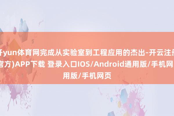 开yun体育网完成从实验室到工程应用的杰出-开云注册(官方)APP下载 登录入口IOS/Android通用版/手机网页