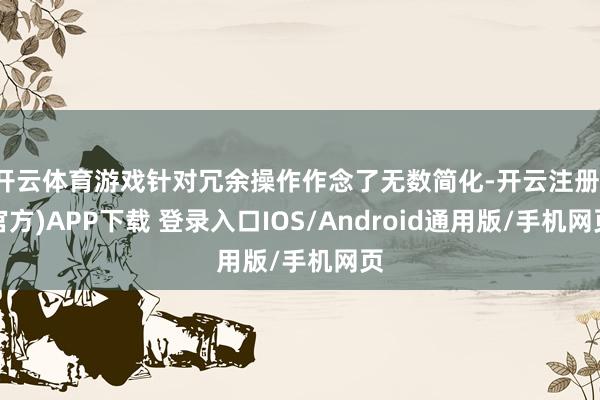 开云体育游戏针对冗余操作作念了无数简化-开云注册(官方)APP下载 登录入口IOS/Android通用版/手机网页