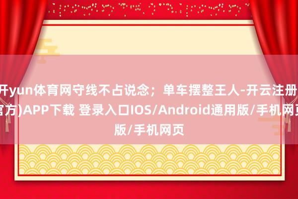 开yun体育网守线不占说念；单车摆整王人-开云注册(官方)APP下载 登录入口IOS/Android通用版/手机网页