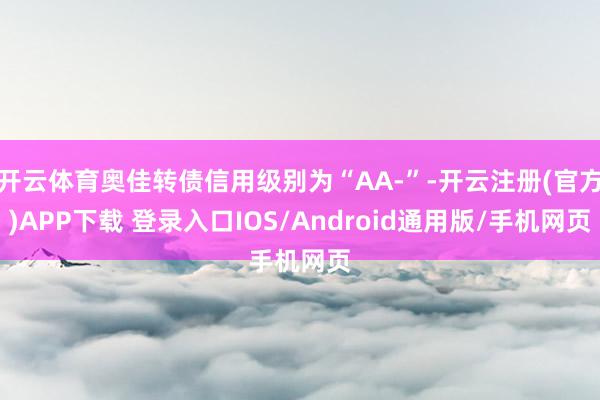 开云体育奥佳转债信用级别为“AA-”-开云注册(官方)APP下载 登录入口IOS/Android通用版/手机网页