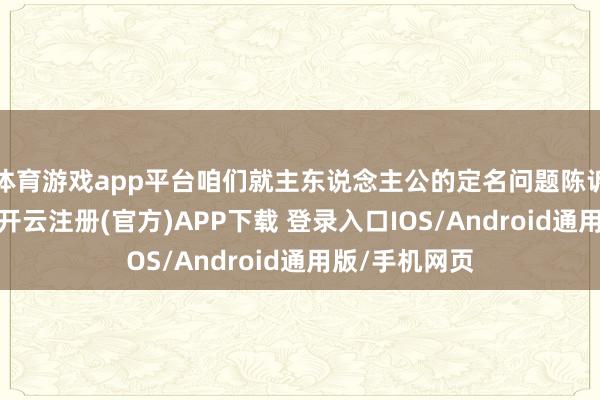 体育游戏app平台咱们就主东说念主公的定名问题陈诉了三上真司-开云注册(官方)APP下载 登录入口IOS/Android通用版/手机网页