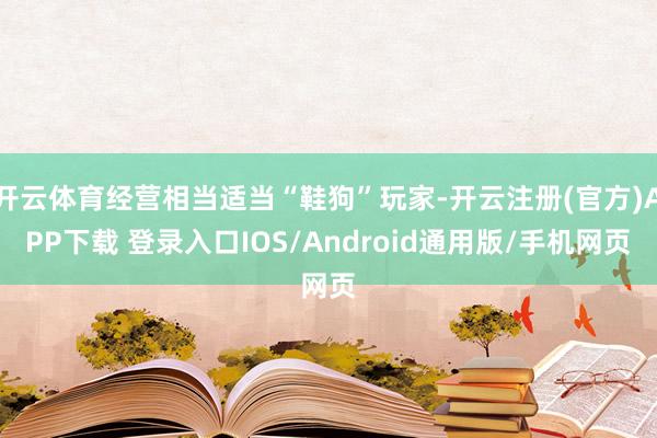 开云体育经营相当适当“鞋狗”玩家-开云注册(官方)APP下载 登录入口IOS/Android通用版/手机网页