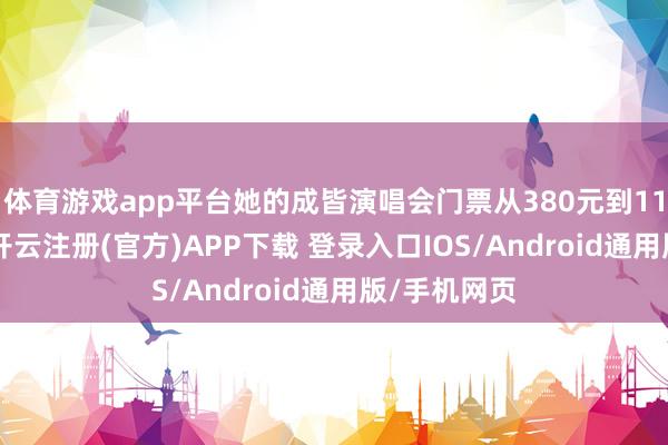 体育游戏app平台她的成皆演唱会门票从380元到1180元不等-开云注册(官方)APP下载 登录入口IOS/Android通用版/手机网页