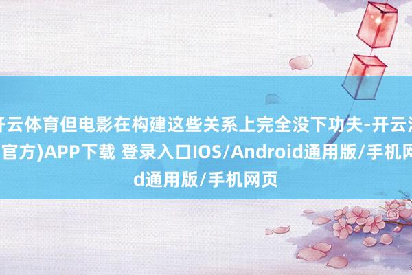 开云体育但电影在构建这些关系上完全没下功夫-开云注册(官方)APP下载 登录入口IOS/Android通用版/手机网页