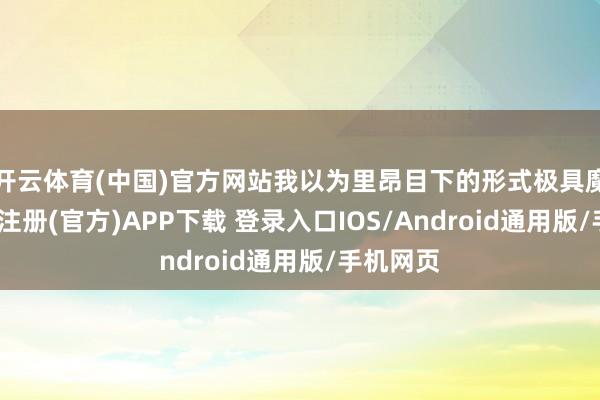 开云体育(中国)官方网站我以为里昂目下的形式极具魔力-开云注册(官方)APP下载 登录入口IOS/Android通用版/手机网页